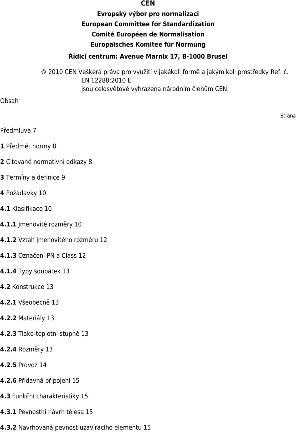 Obsah Strana Předmluva 7 1 Předmět normy 8 2 Citované normativní odkazy 8 3 Termíny a definice 9 4 Požadavky 10 4.1 Klasifikace 10 4.1.1 Jmenovité rozměry 10 4.1.2 Vztah jmenovitého rozměru 12 4.1.3 Označení PN a Class 12 4.