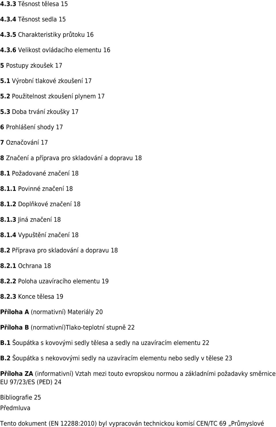 1.2 Doplňkové značení 18 8.1.3 Jiná značení 18 8.1.4 Vypuštění značení 18 8.2 Příprava pro skladování a dopravu 18 8.2.1 Ochrana 18 8.2.2 Poloha uzavíracího elementu 19 8.2.3 Konce tělesa 19 Příloha A (normativní) Materiály 20 Příloha B (normativní)tlako-teplotní stupně 22 B.