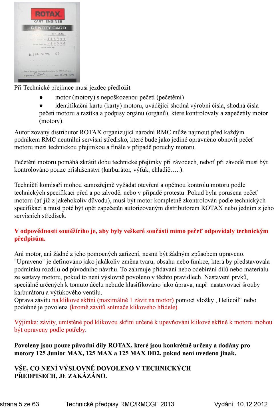 Autorizovaný distributor ROTAX organizující národní RMC může najmout před každým podnikem RMC neutrální servisní středisko, které bude jako jediné oprávněno obnovit pečeť motoru mezi technickou