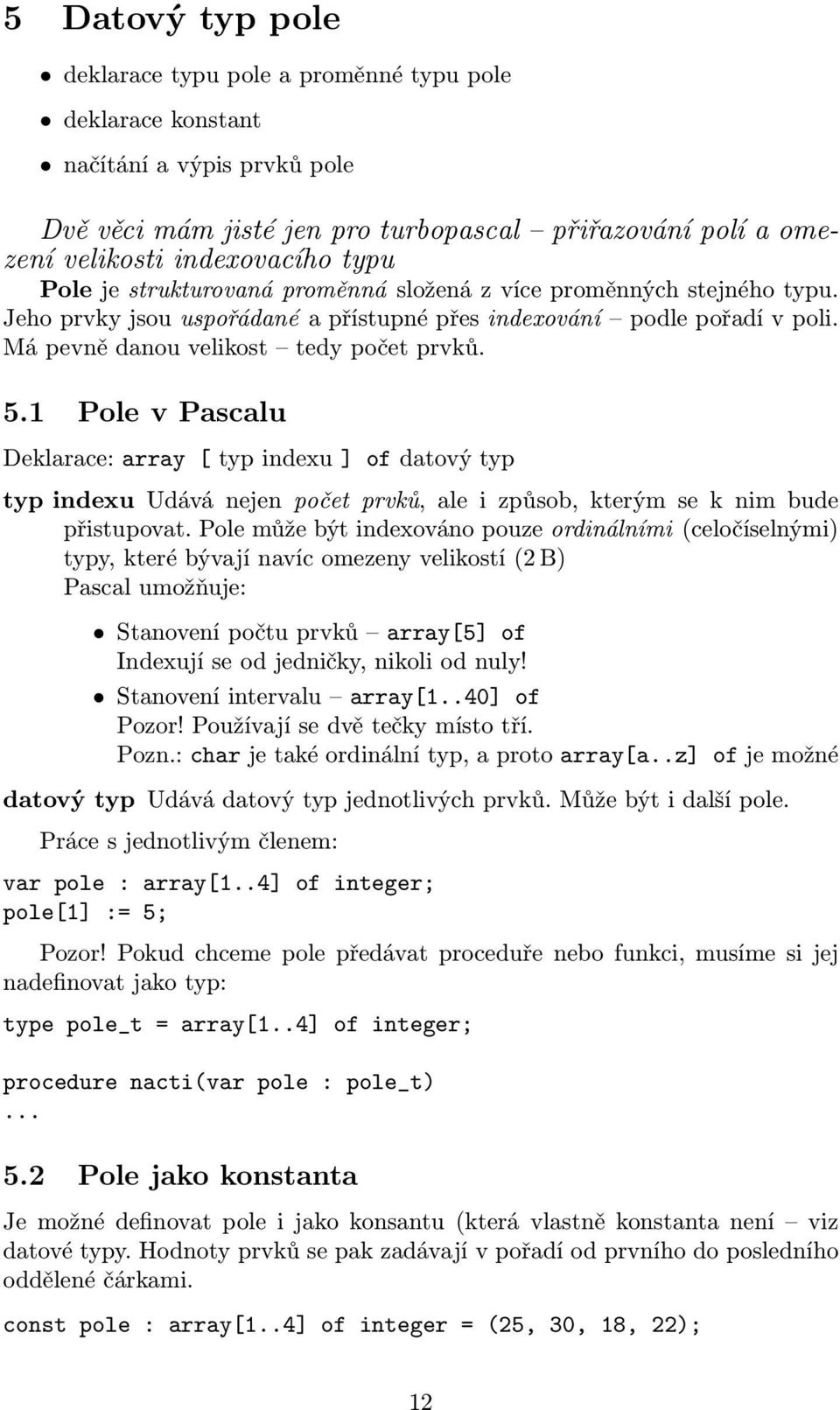 1 Pole v Pascalu Deklarace: array [ typ indexu ] of datový typ typ indexu Udává nejen počet prvků, ale i způsob, kterým se k nim bude přistupovat.