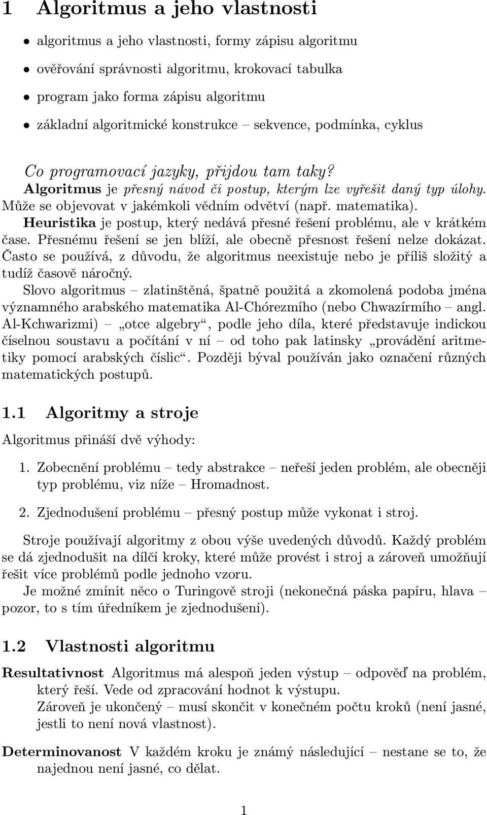 Může se objevovat v jakémkoli vědním odvětví (např. matematika). Heuristika je postup, který nedává přesné řešení problému, ale v krátkém čase.