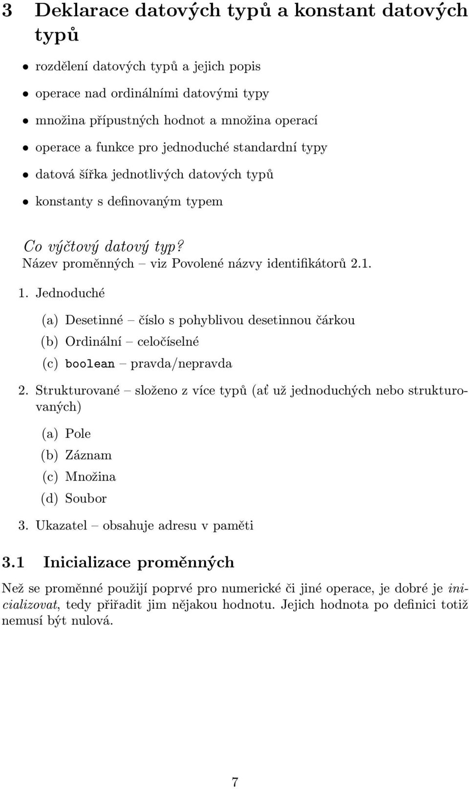 Jednoduché (a) Desetinné číslo s pohyblivou desetinnou čárkou (b) Ordinální celočíselné (c) boolean pravda/nepravda 2.