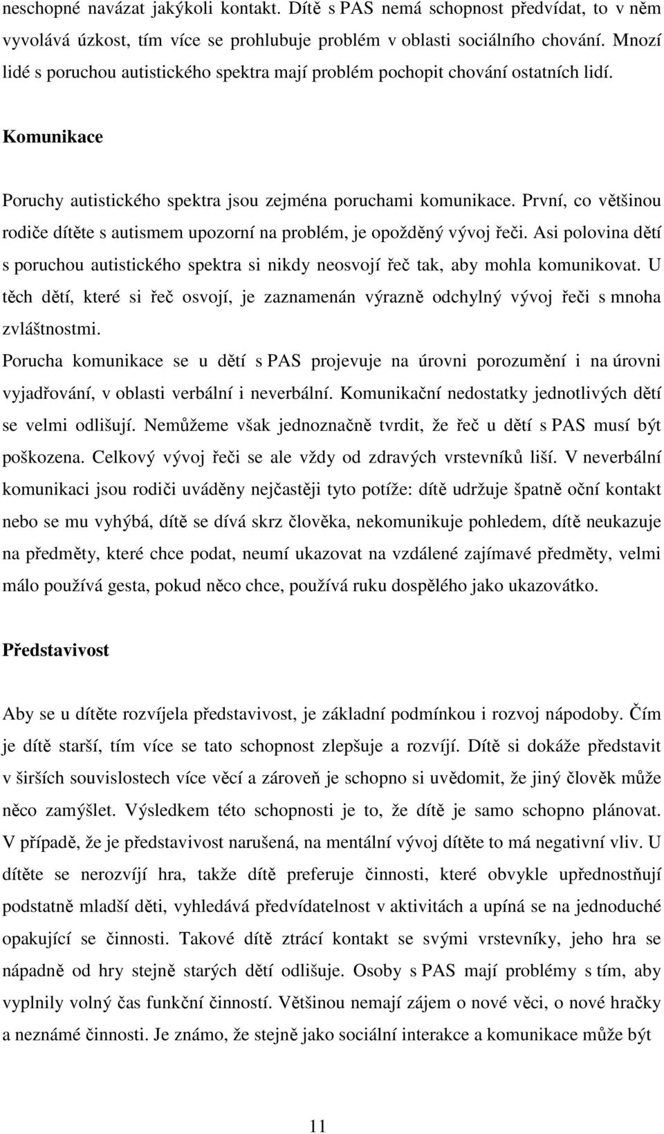 První, co většinou rodiče dítěte s autismem upozorní na problém, je opožděný vývoj řeči. Asi polovina dětí s poruchou autistického spektra si nikdy neosvojí řeč tak, aby mohla komunikovat.