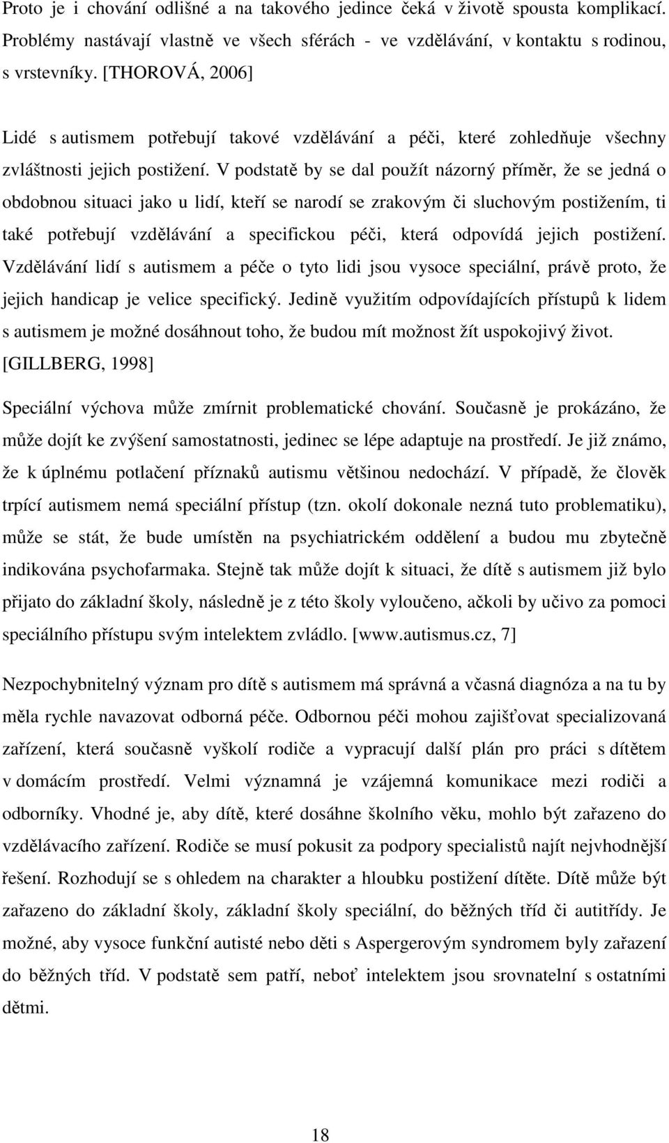 V podstatě by se dal použít názorný příměr, že se jedná o obdobnou situaci jako u lidí, kteří se narodí se zrakovým či sluchovým postižením, ti také potřebují vzdělávání a specifickou péči, která