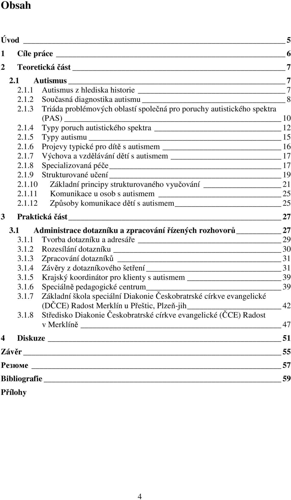 1.10 Základní principy strukturovaného vyučování 21 2.1.11 Komunikace u osob s autismem 25 2.1.12 Způsoby komunikace dětí s autismem 25 3 Praktická část 27 3.