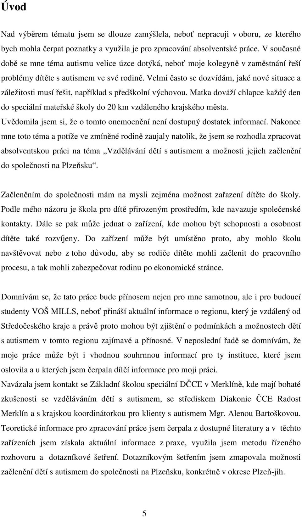 Velmi často se dozvídám, jaké nové situace a záležitosti musí řešit, například s předškolní výchovou. Matka dováží chlapce každý den do speciální mateřské školy do 20 km vzdáleného krajského města.