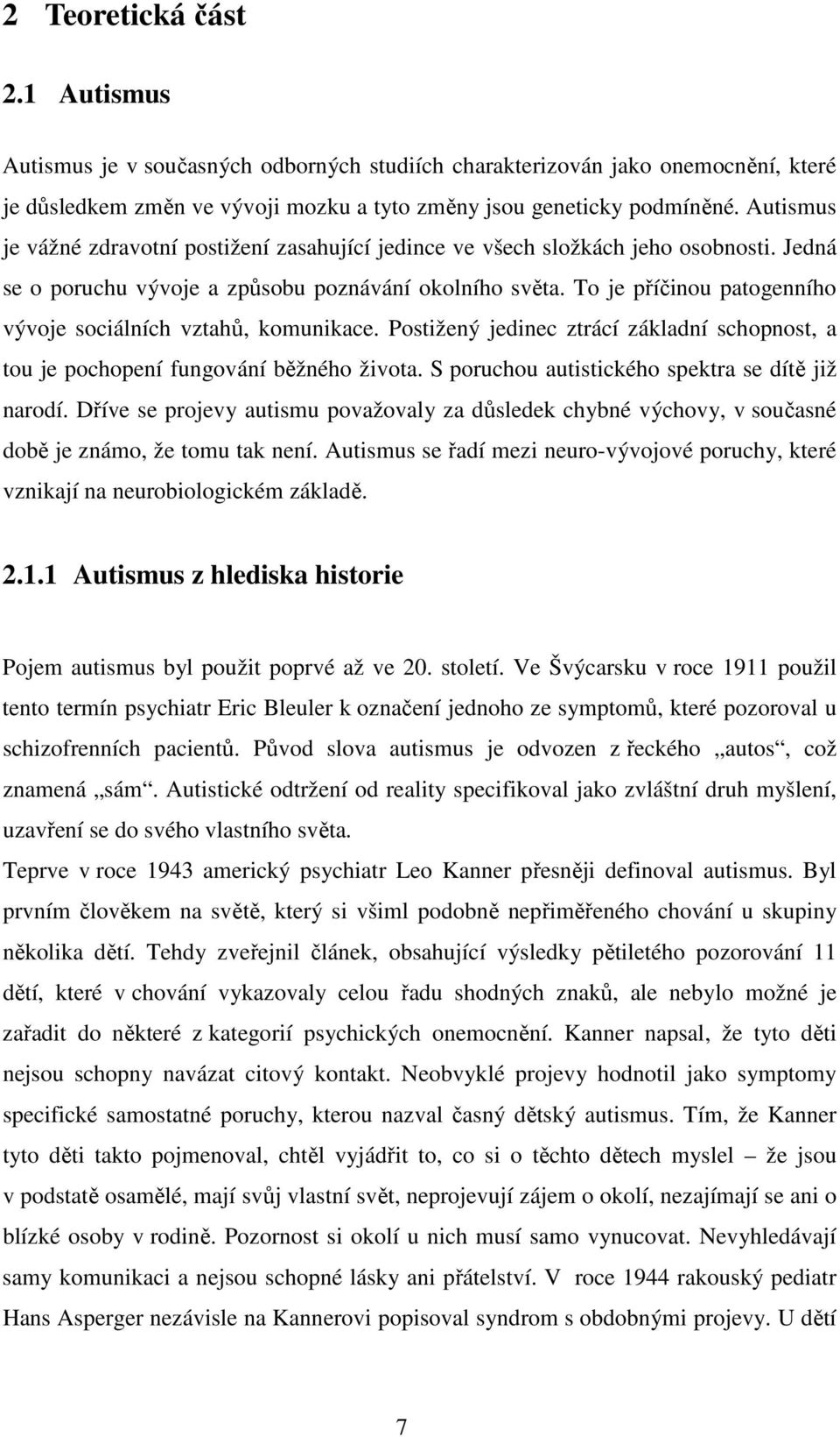 To je příčinou patogenního vývoje sociálních vztahů, komunikace. Postižený jedinec ztrácí základní schopnost, a tou je pochopení fungování běžného života.