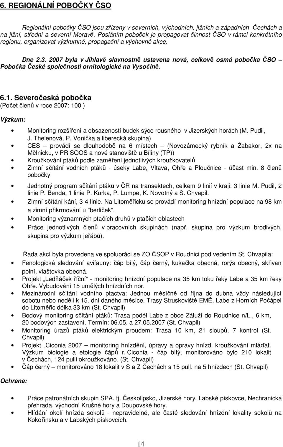 2007 byla v Jihlavě slavnostně ustavena nová, celkově osmá pobočka ČSO Pobočka České společnosti ornitologické na Vysočině. 6.1.