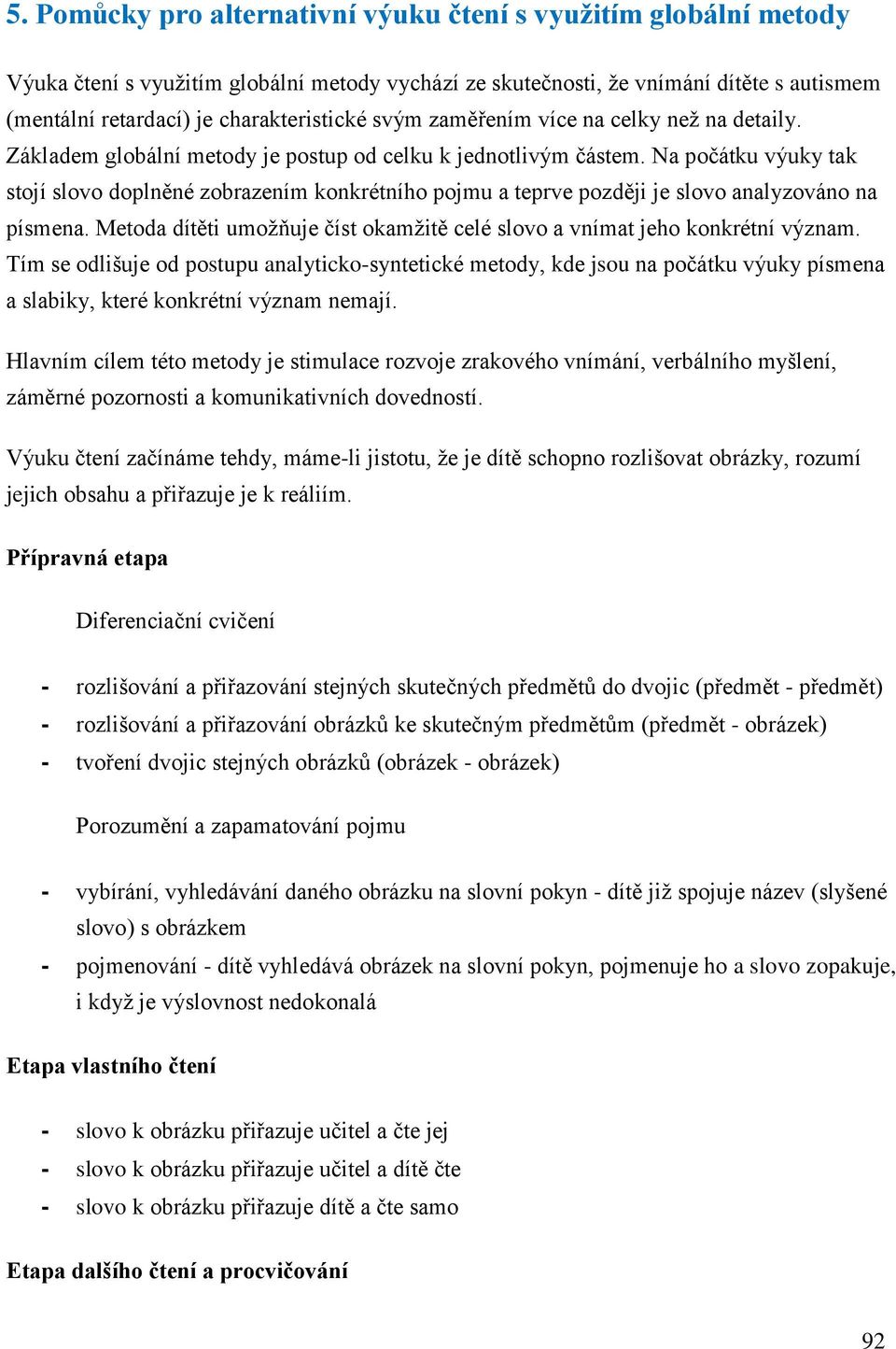 Na počátku výuky tak stojí slovo doplněné zobrazením konkrétního pojmu a teprve později je slovo analyzováno na písmena. Metoda dítěti umožňuje číst okamžitě celé slovo a vnímat jeho konkrétní význam.