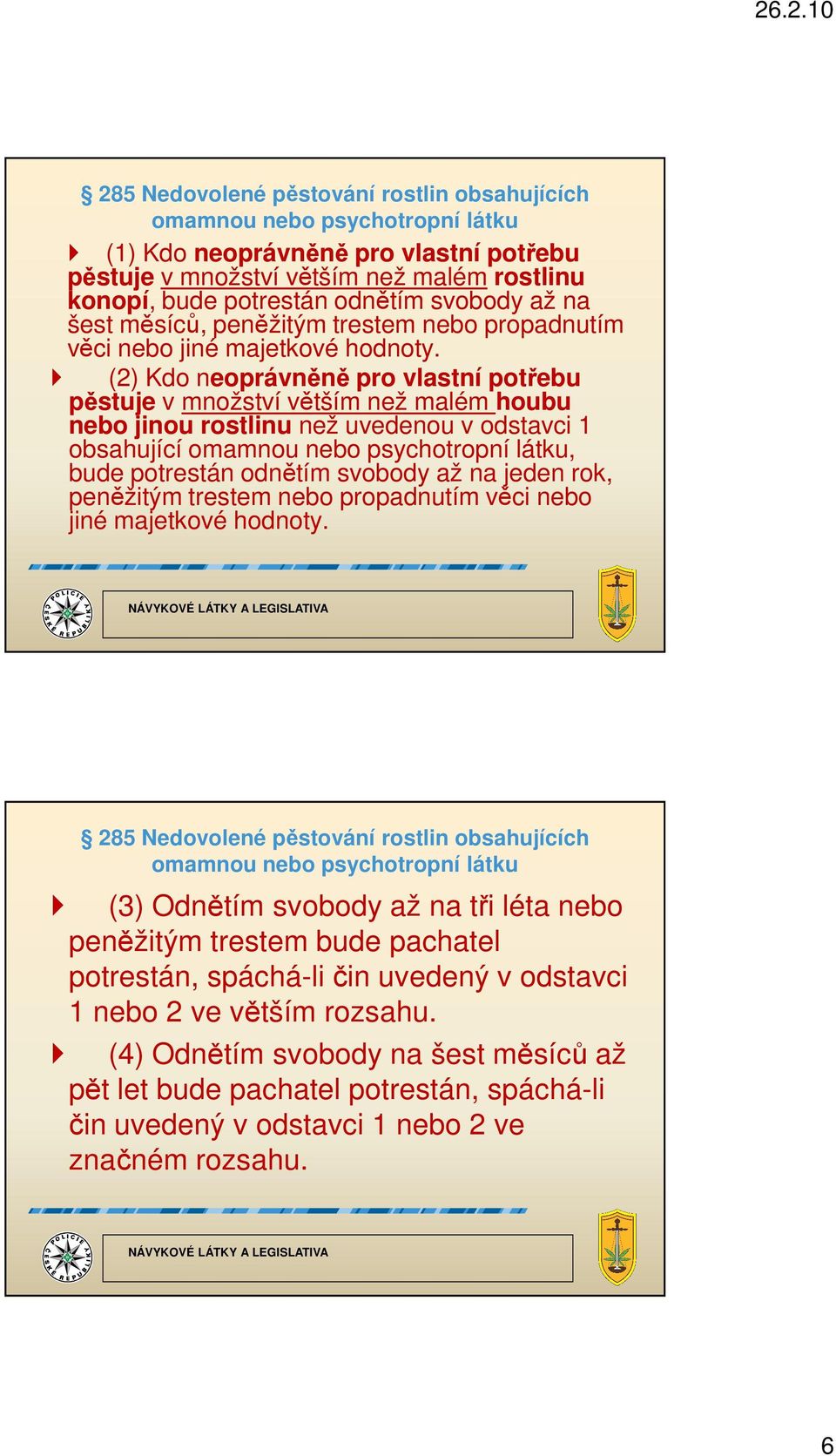 (2) Kdo neoprávněně pro vlastní potřebu pěstuje v množství větším než malém houbu nebo jinou rostlinu než uvedenou v odstavci 1 obsahující omamnou nebo psychotropní látku, bude potrestán odnětím