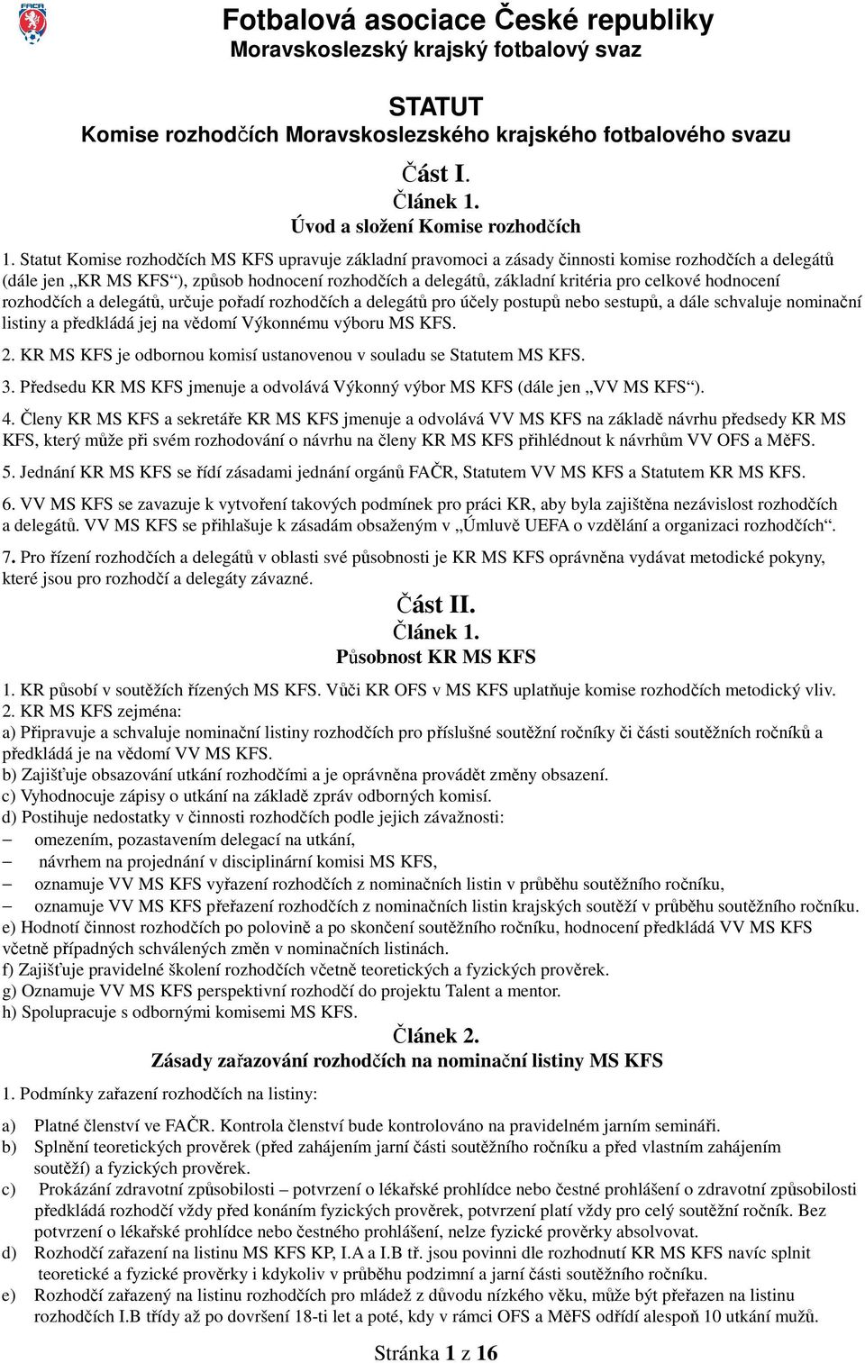 hodnocení rozhodčích a delegátů, určuje pořadí rozhodčích a delegátů pro účely postupů nebo sestupů, a dále schvaluje nominační listiny a předkládá jej na vědomí Výkonnému výboru MS KFS. 2.