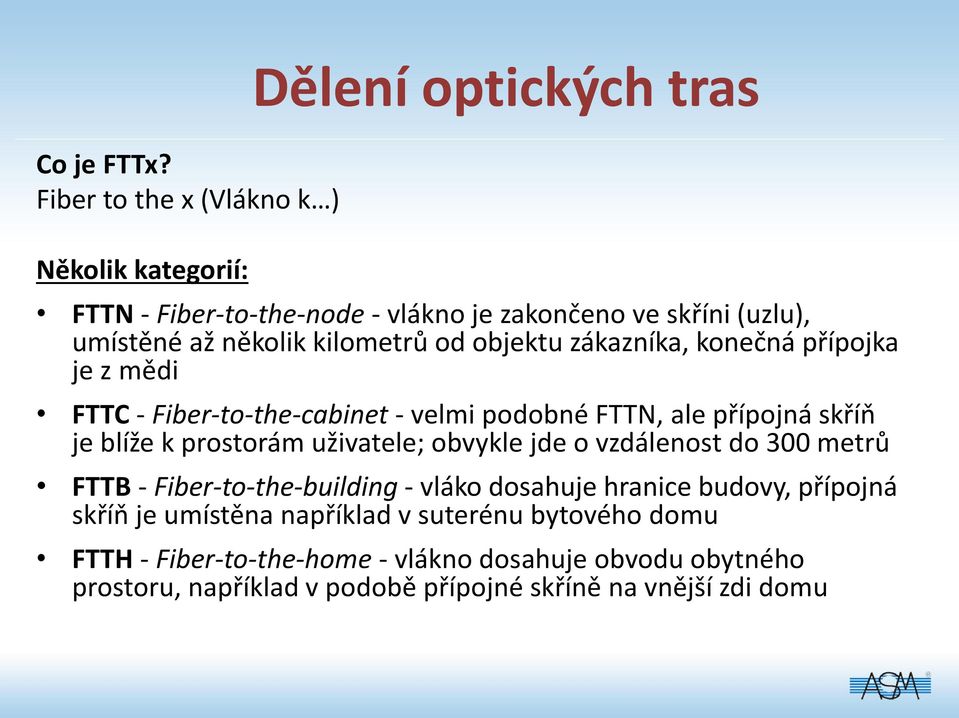 zákazníka, konečná přípojka je z mědi FTTC - Fiber-to-the-cabinet - velmi podobné FTTN, ale přípojná skříň je blíže k prostorám uživatele; obvykle jde o