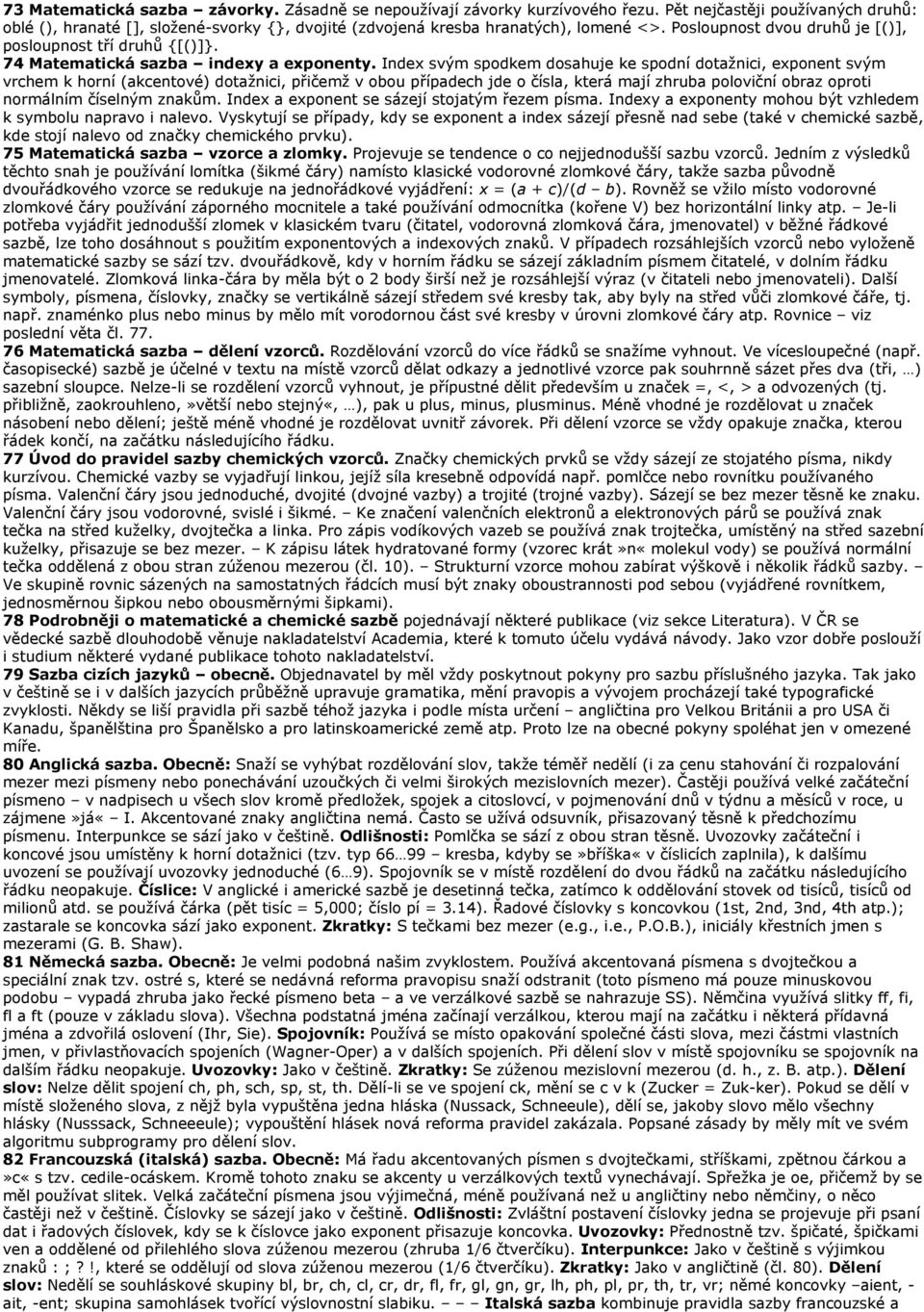 Index svým spodkem dosahuje ke spodní dotažnici, exponent svým vrchem k horní (akcentové) dotažnici, přičemž v obou případech jde o čísla, která mají zhruba poloviční obraz oproti normálním číselným
