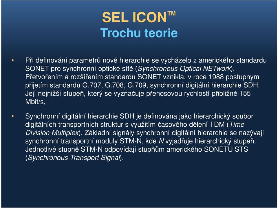 Její nejnižší stupeň, který se vyznačuje přenosovou rychlostí přibližně 155 Mbit/s, Synchronní digitální hierarchie SDH je definována jako hierarchický soubor digitálních transportních struktur s