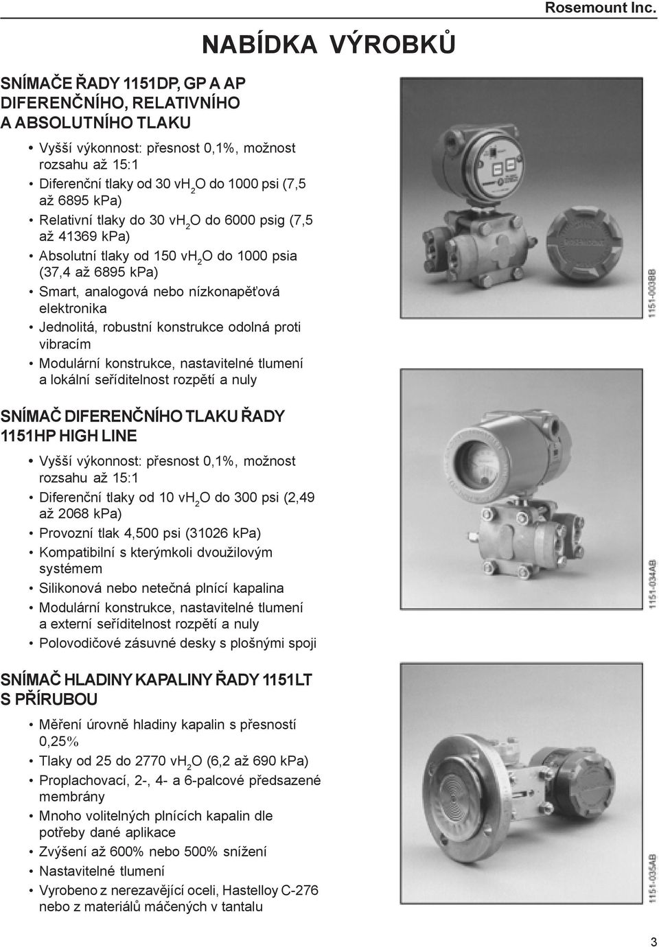 Relativní tlaky do 30 vh 2 O do 6000 psig (7,5 až 41369 kpa) Absolutní tlaky od 150 vh 2 O do 1000 psia (37,4 až 6895 kpa) Smart, analogová nebo nízkonapěťová elektronika Jednolitá, robustní