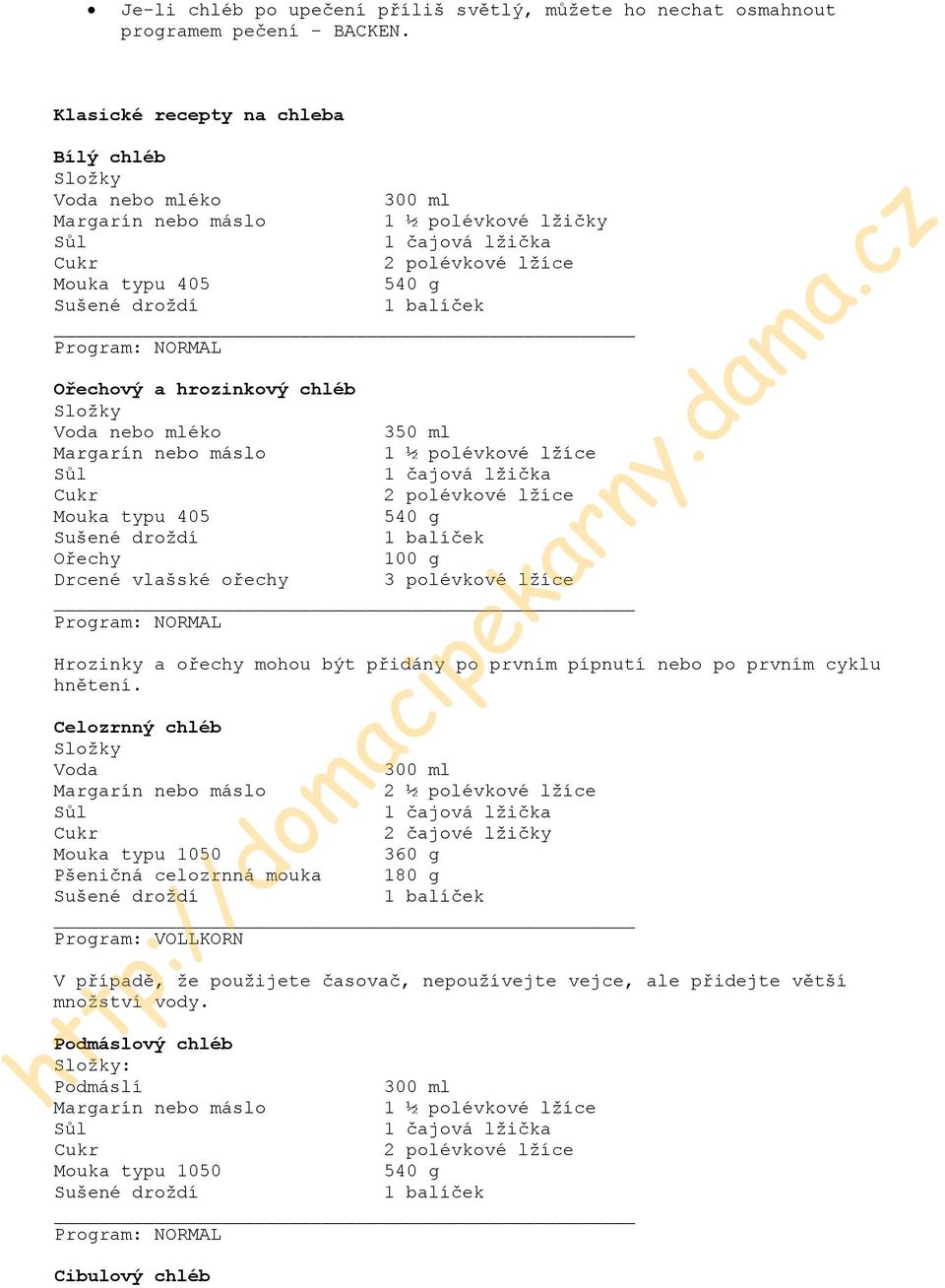 mléko 350 ml Margarín nebo máslo 1 ½ polévkové lžíce 2 polévkové lžíce Mouka typu 405 540 g Ořechy 100 g Drcené vlašské ořechy 3 polévkové lžíce Program: NORMAL Hrozinky a ořechy mohou být přidány po