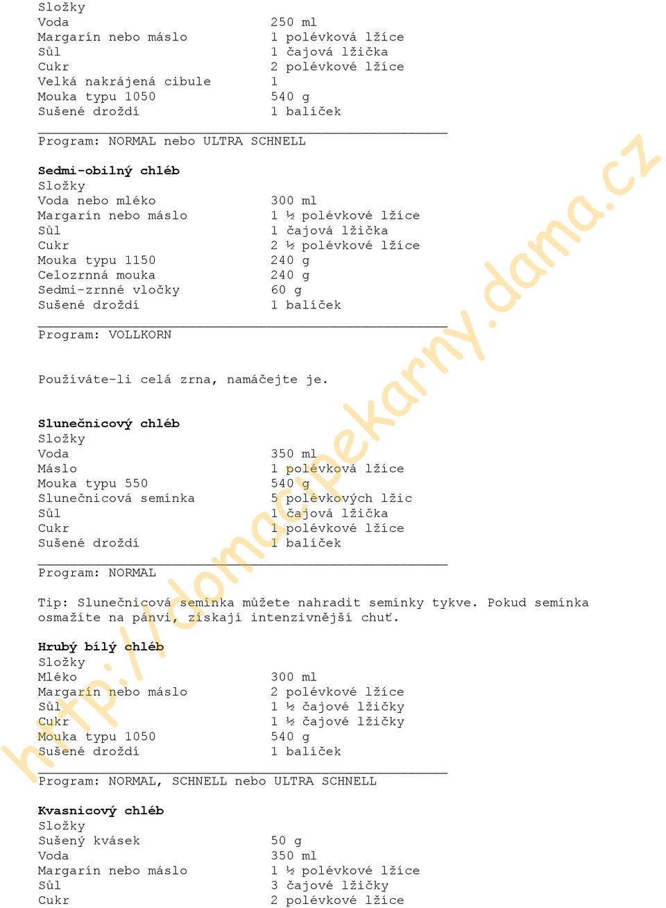 Slunečnicový chléb Voda 350 ml Máslo 1 polévková lžíce Mouka typu 550 540 g Slunečnicová semínka 5 polévkových lžic 1 polévkové lžíce Program: NORMAL Tip: Slunečnicová semínka můžete nahradit semínky