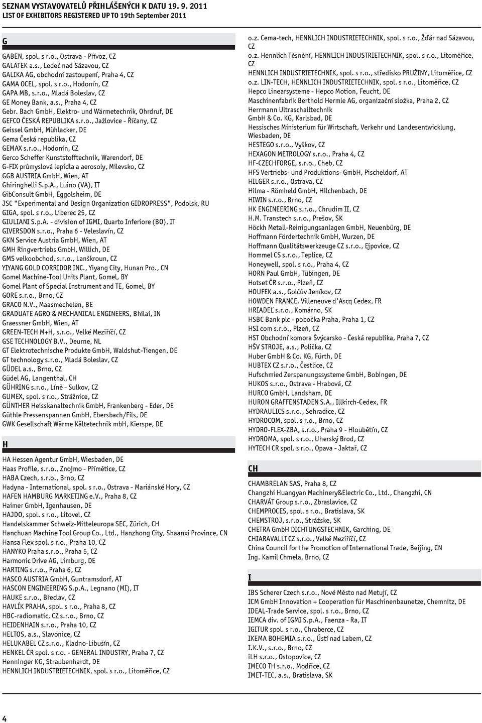 p.A., Luino (VA), IT GibConsult GmbH, Eggolsheim, DE JSC "Experimental and Design Organization GIDROPRESS", Podolsk, RU GIGA, spol. s r.o., Liberec 25, CZ GIULIANI S.p.A. - division of IGMI, Quarto Inferiore (BO), IT GIVERSDON s.