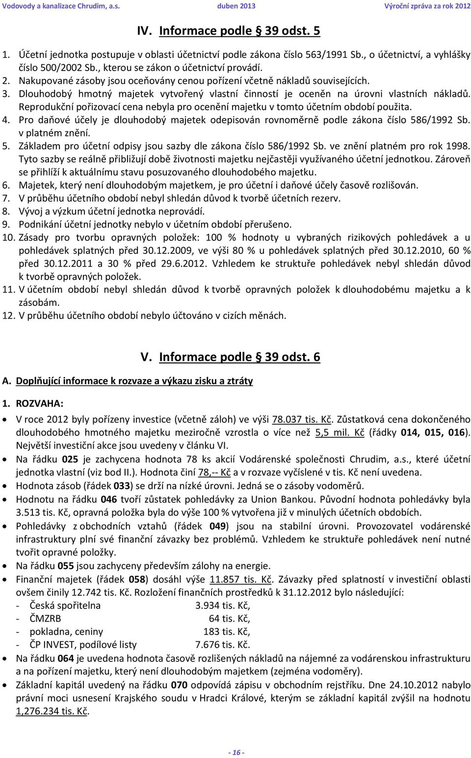 Reprodukční pořizovací cena nebyla pro ocenění majetku v tomto účetním období použita. 4. Pro daňové účely je dlouhodobý majetek odepisován rovnoměrně podle zákona číslo 586/1992 Sb. v platném znění.