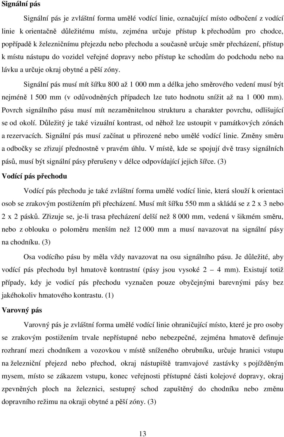 pěší zóny. Signální pás musí mít šířku 800 až 1 000 mm a délka jeho směrového vedení musí být nejméně 1 500 mm (v odůvodněných případech lze tuto hodnotu snížit až na 1 000 mm).