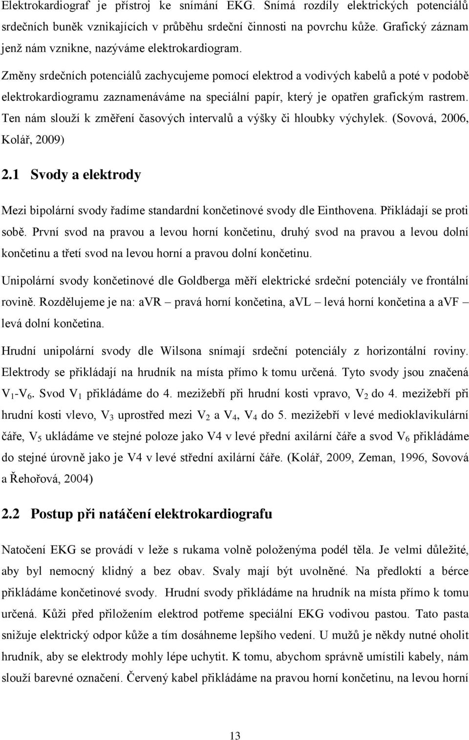 Změny srdečních potenciálů zachycujeme pomocí elektrod a vodivých kabelů a poté v podobě elektrokardiogramu zaznamenáváme na speciální papír, který je opatřen grafickým rastrem.