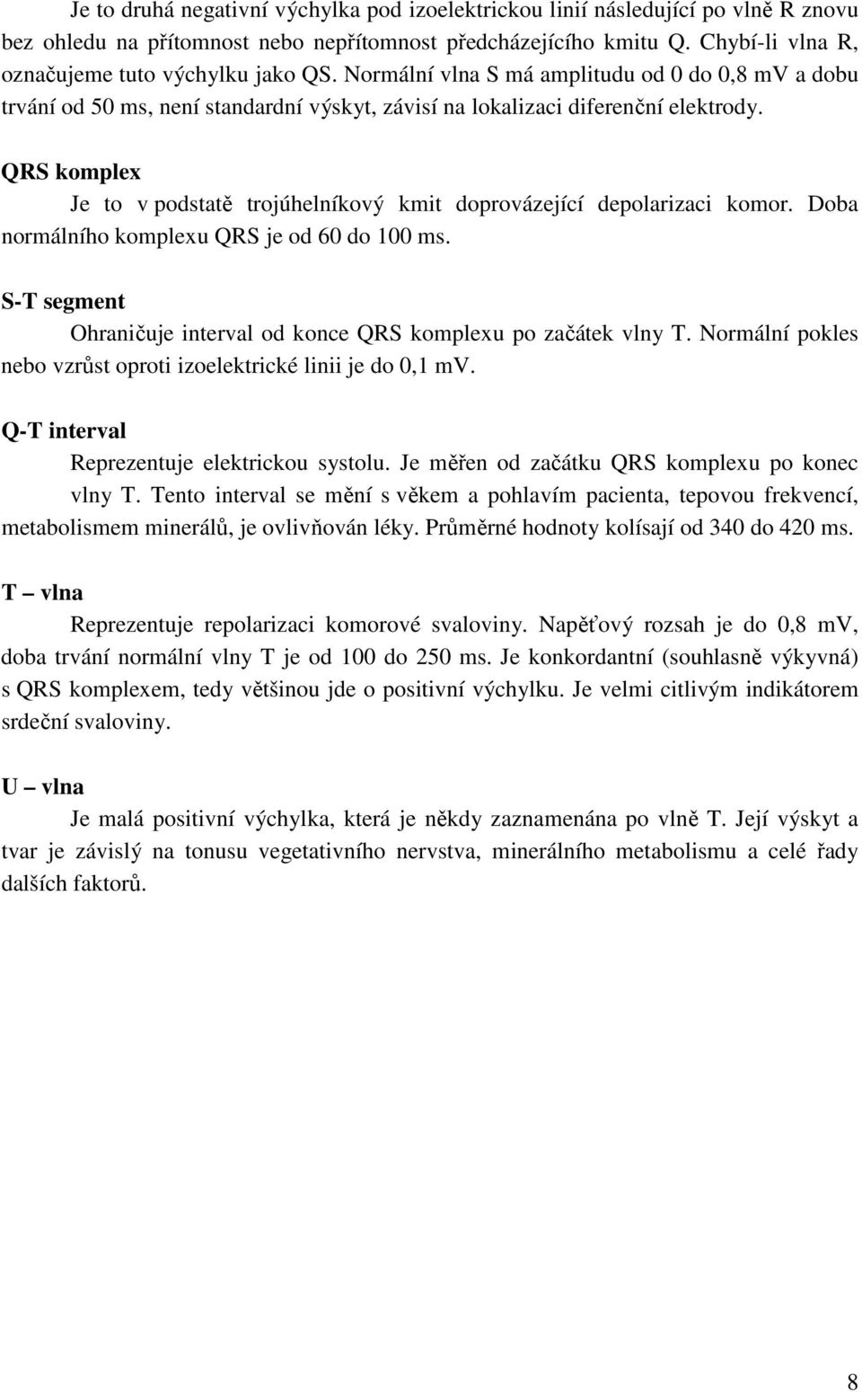 QRS komplex Je to v podstatě trojúhelníkový kmit doprovázející depolarizaci komor. Doba normálního komplexu QRS je od 60 do 100 ms.