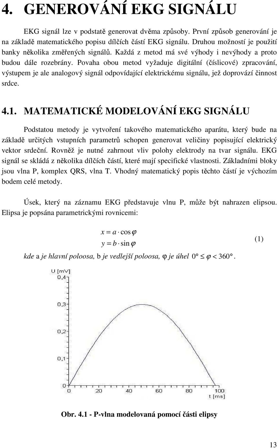 Povaha obou metod vyžaduje digitální (číslicové) zpracování, výstupem je ale analogový signál odpovídající elektrickému signálu, jež doprovází činnost srdce. 4.1.