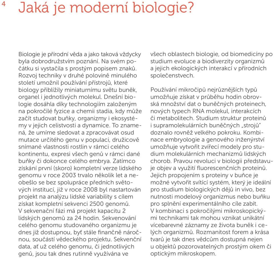 Dnešní biologie dosáhla díky technologiím založeným na pokročilé fyzice a chemii stadia, kdy může začít studovat buňky, organizmy i ekosystémy v jejich celistvosti a dynamice.