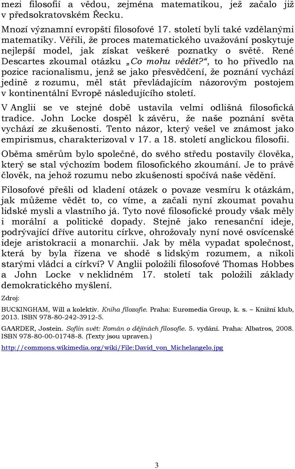 , to ho přivedlo na pozice racionalismu, jenž se jako přesvědčení, že poznání vychází jedině z rozumu, měl stát převládajícím názorovým postojem v kontinentální Evropě následujícího století.