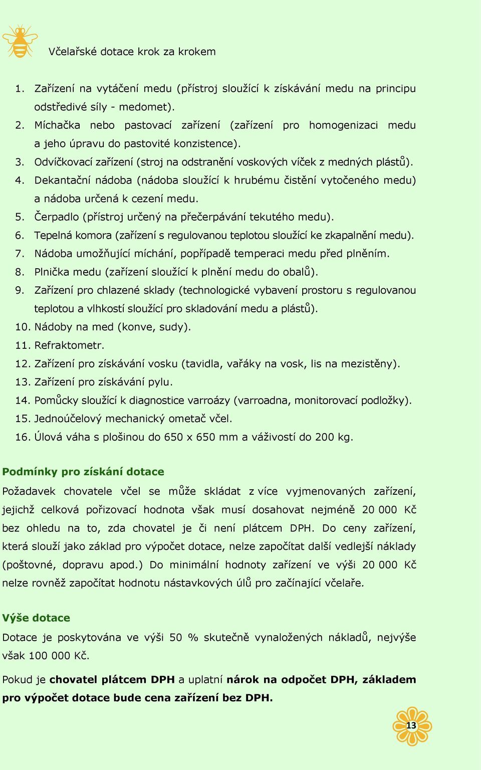 Dekantační nádoba (nádoba sloužící k hrubému čistění vytočeného medu) a nádoba určená k cezení medu. 5. Čerpadlo (přístroj určený na přečerpávání tekutého medu). 6.