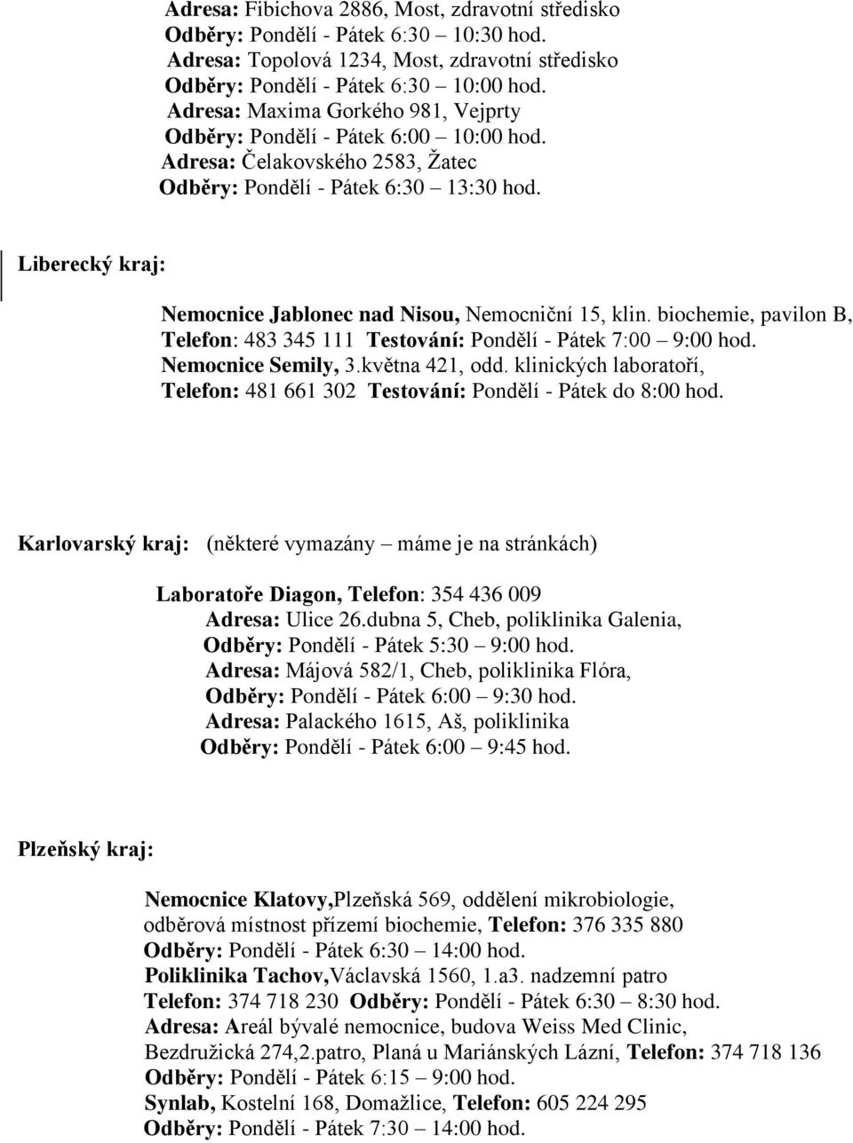 Liberecký kraj: Nemocnice Jablonec nad Nisou, Nemocniční 15, klin. biochemie, pavilon B, Telefon: 483 345 111 Testování: Pondělí - Pátek 7:00 9:00 hod. Nemocnice Semily, 3.května 421, odd.