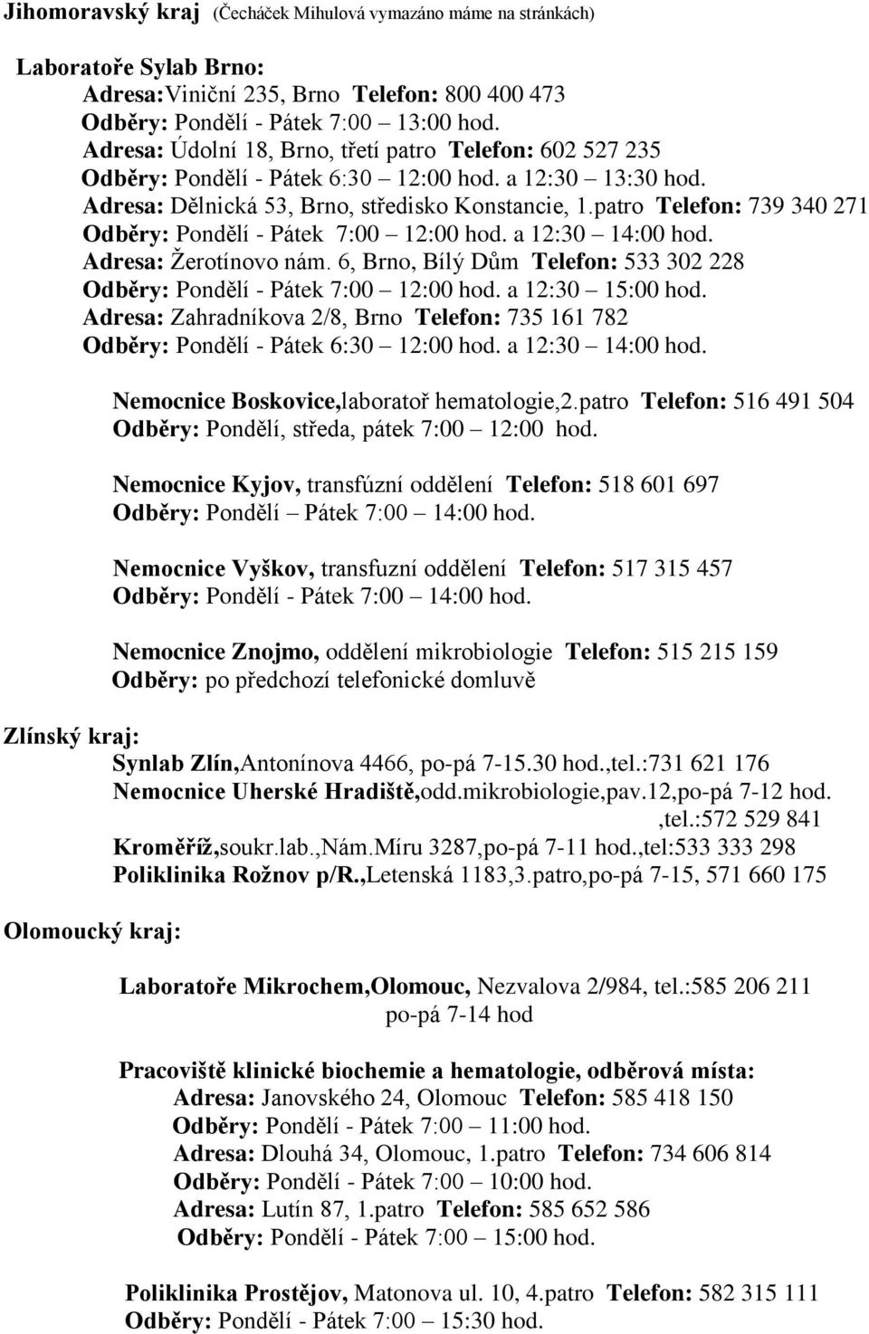 patro Telefon: 739 340 271 a 12:30 14:00 hod. Adresa: Žerotínovo nám. 6, Brno, Bílý Dům Telefon: 533 302 228 a 12:30 15:00 hod.