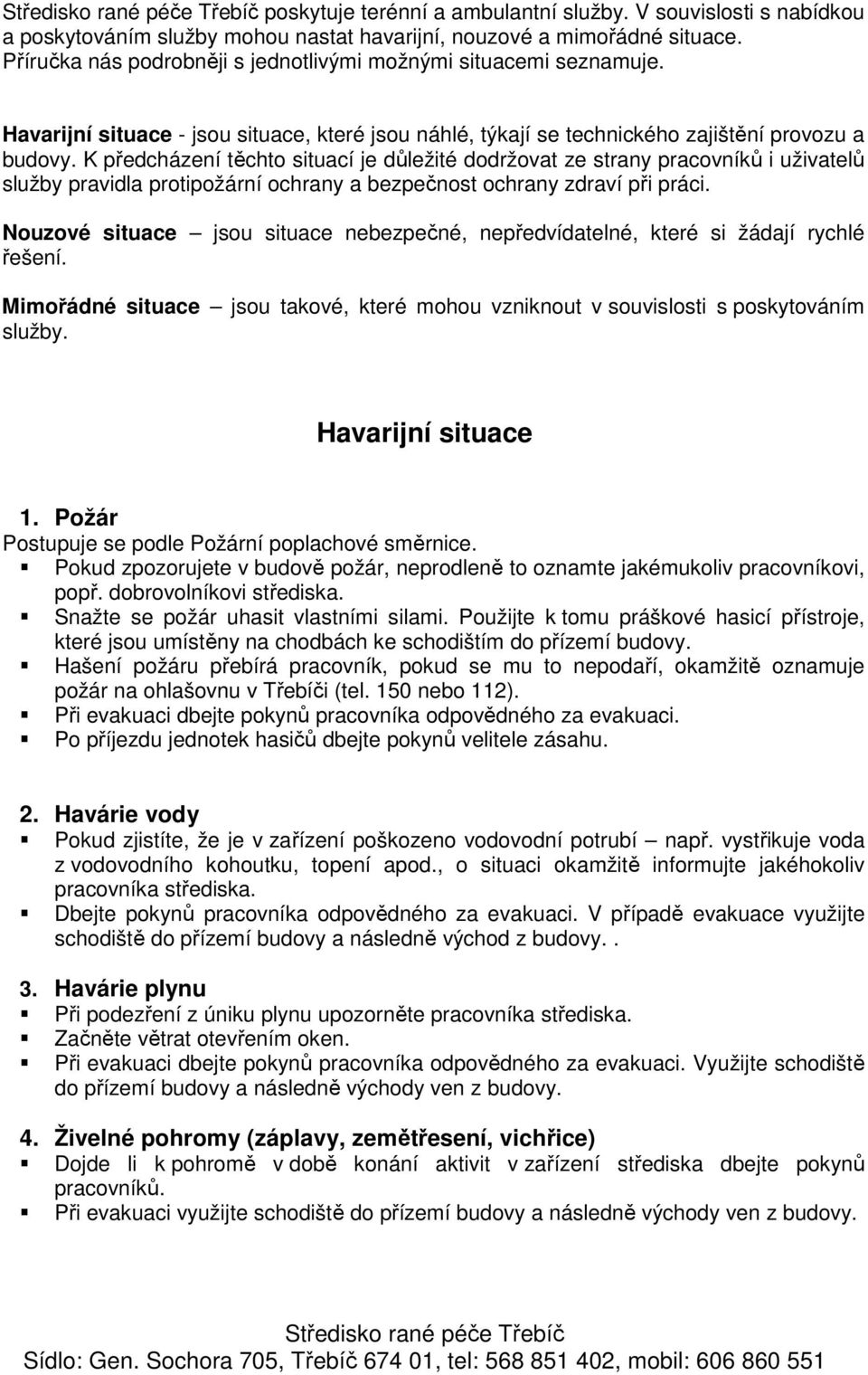 K předcházení těchto situací je důležité dodržovat ze strany pracovníků i uživatelů služby pravidla protipožární ochrany a bezpečnost ochrany zdraví při práci.