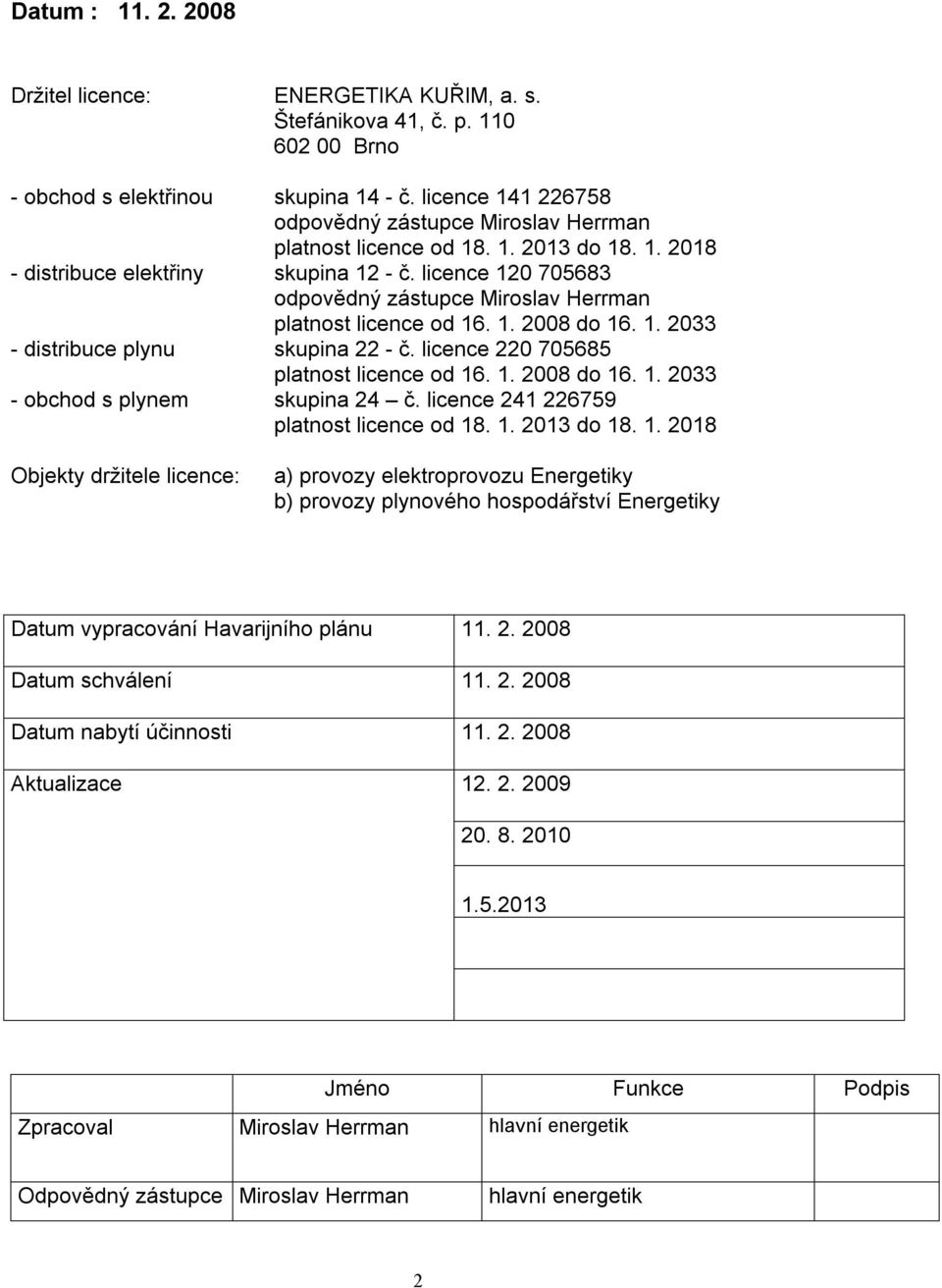 licence 120 705683 odpovědný zástupce Miroslav Herrman platnost licence od 16. 1. 2008 do 16. 1. 2033 - distribuce plynu skupina 22 - č. licence 220 705685 platnost licence od 16. 1. 2008 do 16. 1. 2033 - obchod s plynem skupina 24 č.