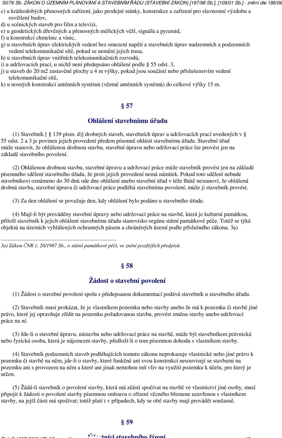 telekomunikační sítě, pokud se nemění jejich trasa, h) u stavebních úprav vnitřních telekomunikačních rozvodů, i) u udržovacích prací, u nichž není předepsáno ohlášení podle 55 odst.