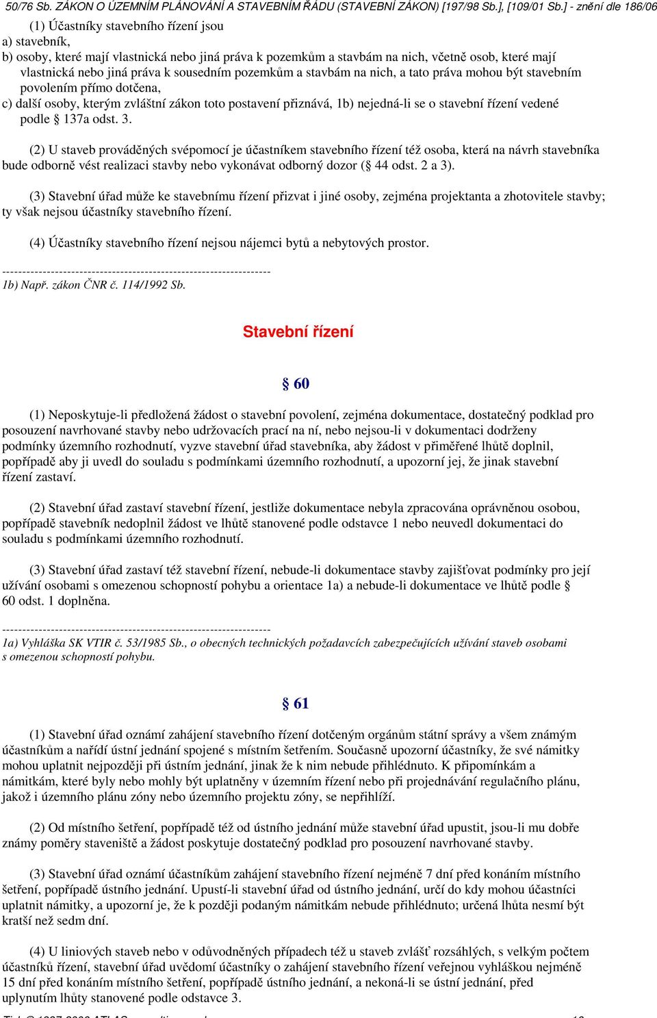 137a odst. 3. (2) U staveb prováděných svépomocí je účastníkem stavebního řízení též osoba, která na návrh stavebníka bude odborně vést realizaci stavby nebo vykonávat odborný dozor ( 44 odst. 2 a 3).