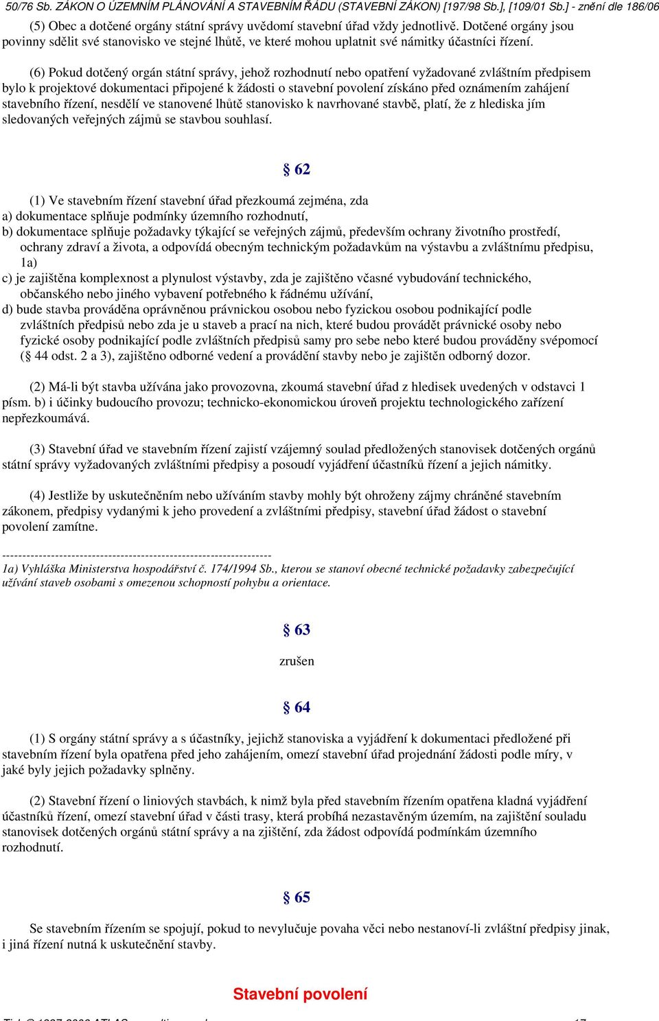 zahájení stavebního řízení, nesdělí ve stanovené lhůtě stanovisko k navrhované stavbě, platí, že z hlediska jím sledovaných veřejných zájmů se stavbou souhlasí.