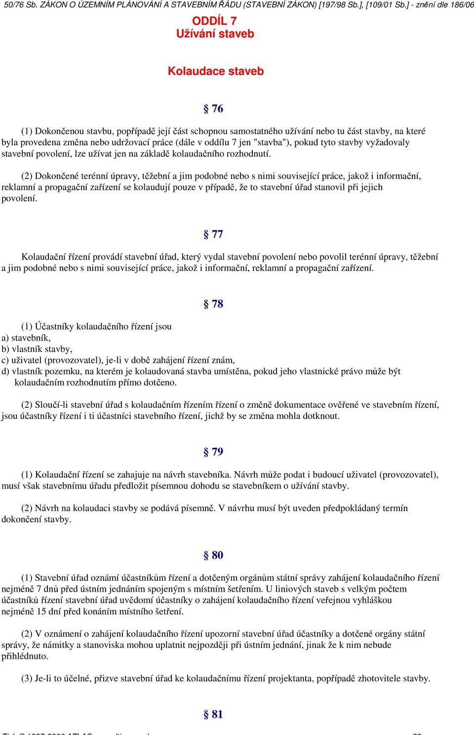 (2) Dokončené terénní úpravy, těžební a jim podobné nebo s nimi související práce, jakož i informační, reklamní a propagační zařízení se kolaudují pouze v případě, že to stavební úřad stanovil při