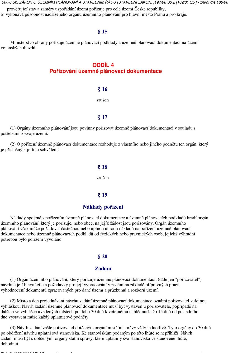 ODDÍL 4 Pořizování územně plánovací dokumentace 16 (1) Orgány územního plánování jsou povinny pořizovat územně plánovací dokumentaci v souladu s potřebami rozvoje území.