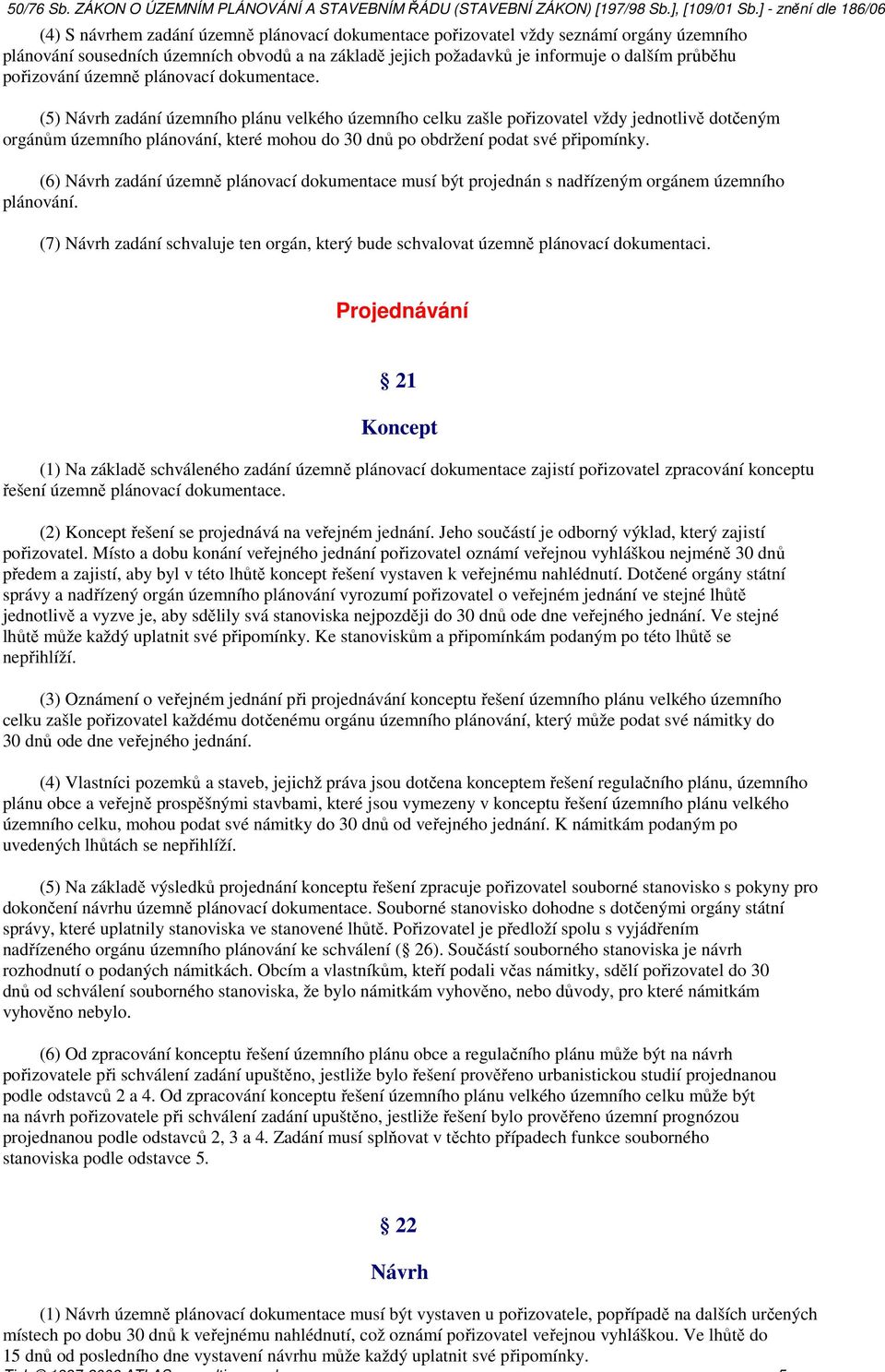 (5) Návrh zadání územního plánu velkého územního celku zašle pořizovatel vždy jednotlivě dotčeným orgánům územního plánování, které mohou do 30 dnů po obdržení podat své připomínky.