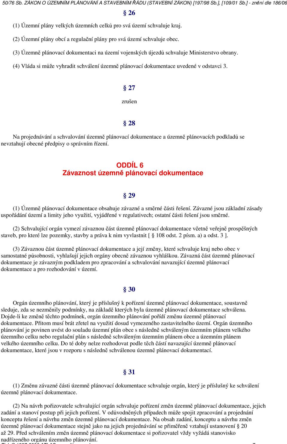 27 Na projednávání a schvalování územně plánovací dokumentace a územně plánovacích podkladů se nevztahují obecné předpisy o správním řízení.