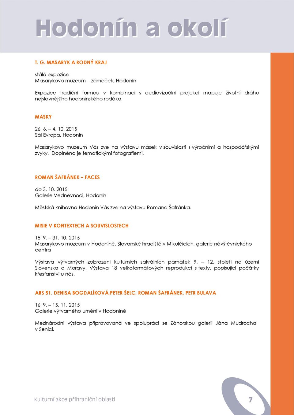 6. 4. 10. 2015 Sál Evropa, Hodonín Masarykovo muzeum Vás zve na výstavu masek v souvislosti s výročními a hospodářskými zvyky. Doplněna je tematickými fotografiemi. ROMAN ŠAFRÁNEK FACES do 3. 10. 2015 Galerie Vednevnoci, Hodonín Městská knihovna Hodonín Vás zve na výstavu Romana Šafránka.