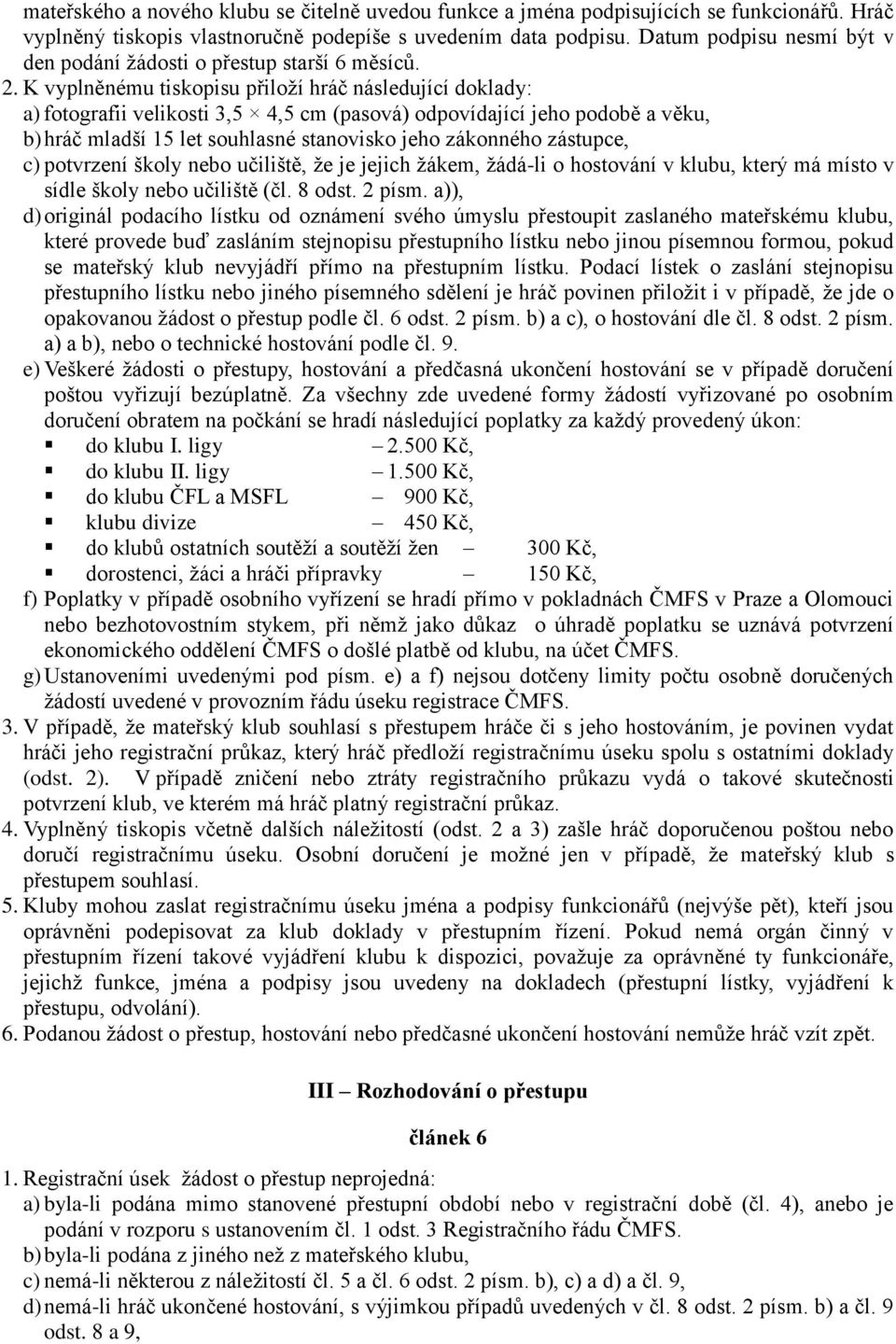 K vyplněnému tiskopisu přiloží hráč následující doklady: a) fotografii velikosti 3,5 4,5 cm (pasová) odpovídající jeho podobě a věku, b) hráč mladší 15 let souhlasné stanovisko jeho zákonného