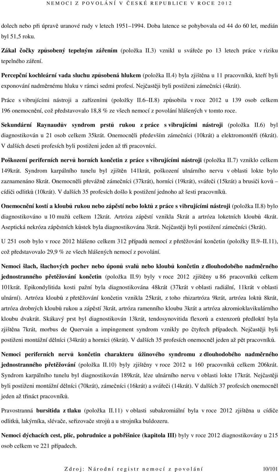4) byla zjištěna u 11 pracovníků, kteří byli exponování nadměrnému hluku v rámci sedmi profesí. Nejčastěji byli postiženi zámečníci (4krát). Práce s vibrujícími nástroji a zařízeními (položky II.6 II.