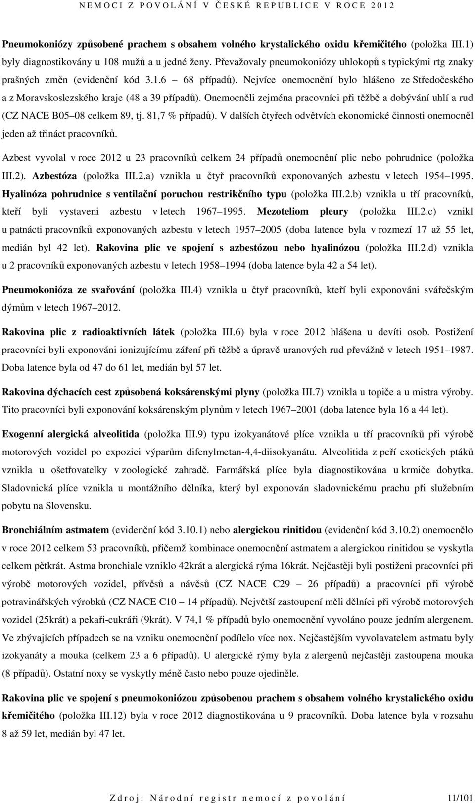 Onemocněli zejména pracovníci při těžbě a dobývání uhlí a rud (CZ NACE B05 08 celkem 89, tj. 81,7 % případů). V dalších čtyřech odvětvích ekonomické činnosti onemocněl jeden až třináct pracovníků.