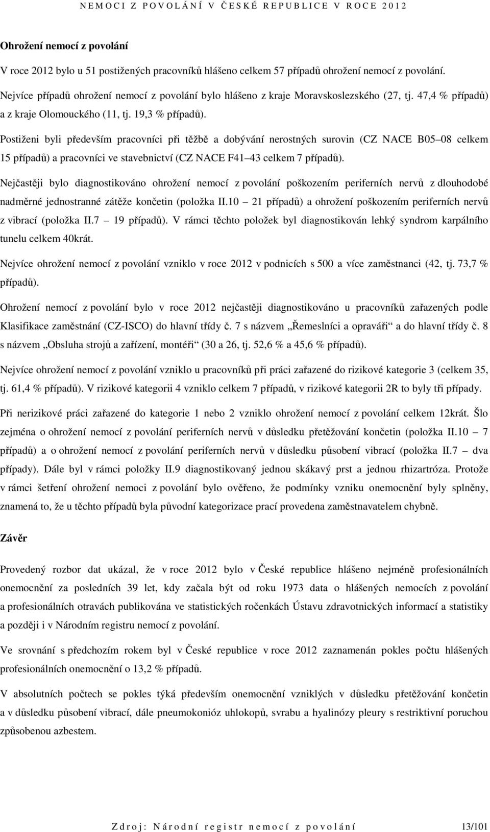 Postiženi byli především pracovníci při těžbě a dobývání nerostných surovin (CZ NACE B05 08 celkem 15 případů) a pracovníci ve stavebnictví (CZ NACE F41 43 celkem 7 případů).