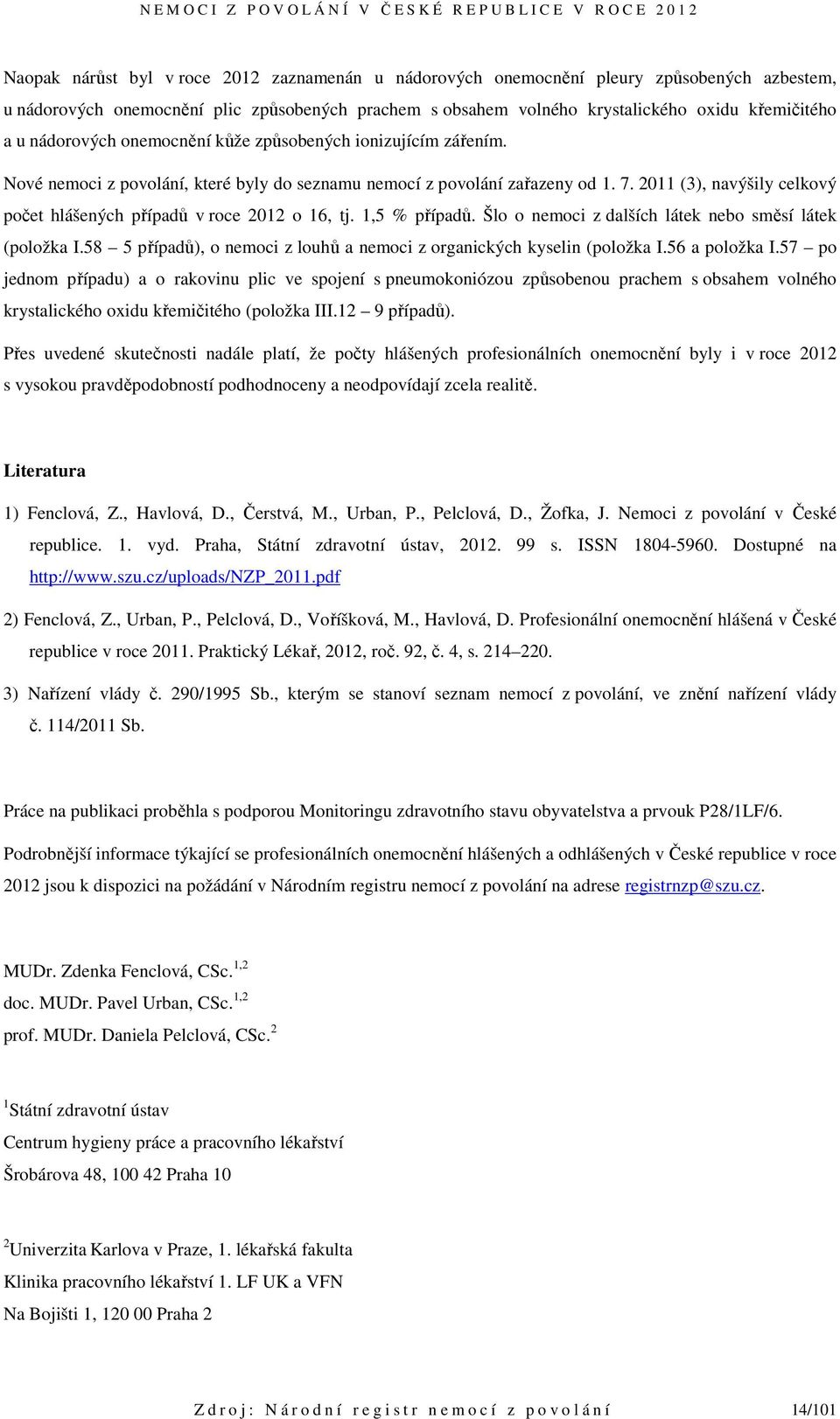 2011 (3), navýšily celkový počet hlášených případů v roce 2012 o 16, tj. 1,5 % případů. Šlo o nemoci z dalších látek nebo směsí látek (položka I.