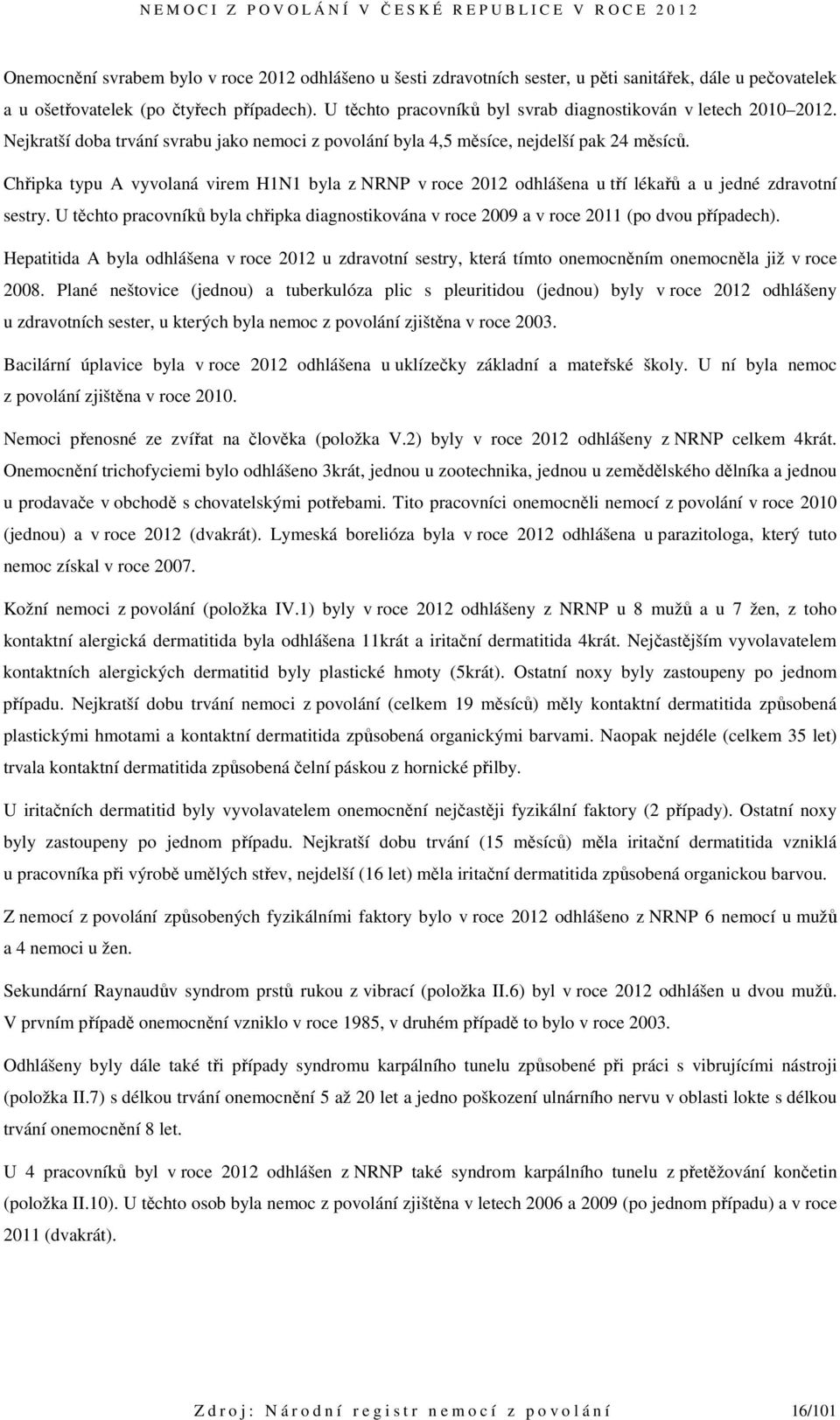 Chřipka typu A vyvolaná virem H1N1 byla z NRNP v roce 2012 odhlášena u tří lékařů a u jedné zdravotní sestry.