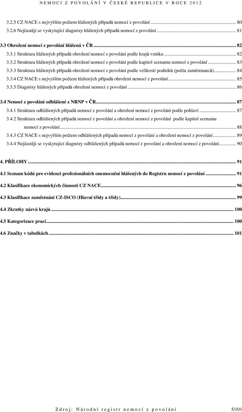 .. 83 3.3.3 Struktura hlášených případů ohrožení nemocí z povolání podle velikostí podniků (počtu zaměstnanců)... 84 3.3.4 CZ NACE s nejvyšším počtem hlášených případů ohrožení nemocí z povolání.