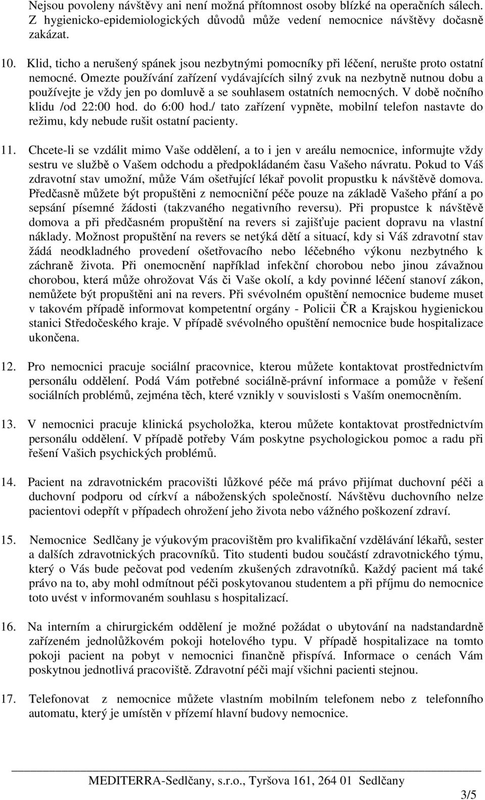 Omezte používání zařízení vydávajících silný zvuk na nezbytně nutnou dobu a používejte je vždy jen po domluvě a se souhlasem ostatních nemocných. V době nočního klidu /od 22:00 hod. do 6:00 hod.